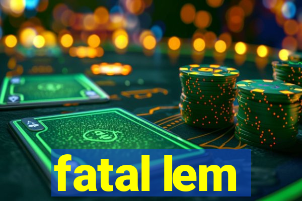 fatal lem